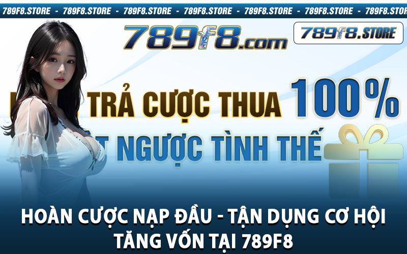 Hoàn Cược Nạp Đầu - Tận Dụng Cơ Hội Tăng Vốn Tại 789f8