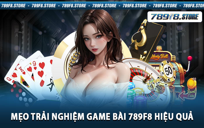 Mẹo Trải Nghiệm Game Bài 789f8 Hiệu Quả