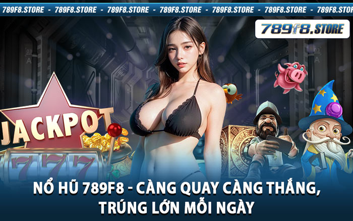 Nổ Hũ 789f8 - Càng Quay Càng Thắng, Trúng Lớn Mỗi Ngày