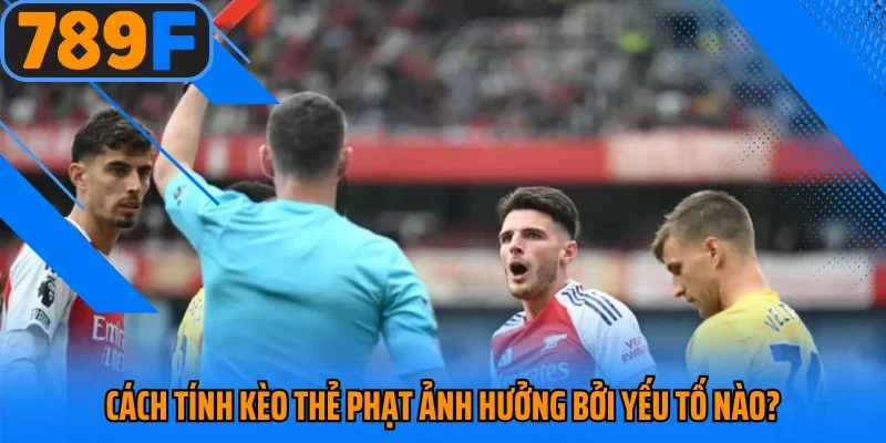 Cách tính kèo thẻ phạt ảnh hưởng bởi yếu tố nào?